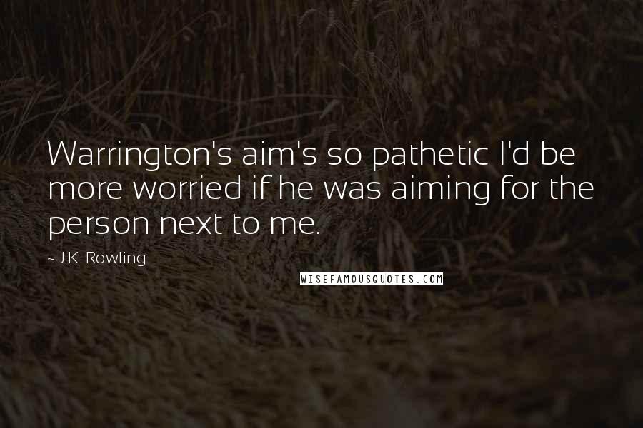 J.K. Rowling Quotes: Warrington's aim's so pathetic I'd be more worried if he was aiming for the person next to me.