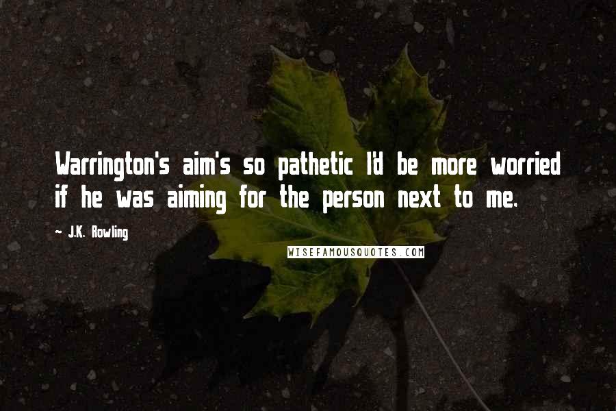 J.K. Rowling Quotes: Warrington's aim's so pathetic I'd be more worried if he was aiming for the person next to me.