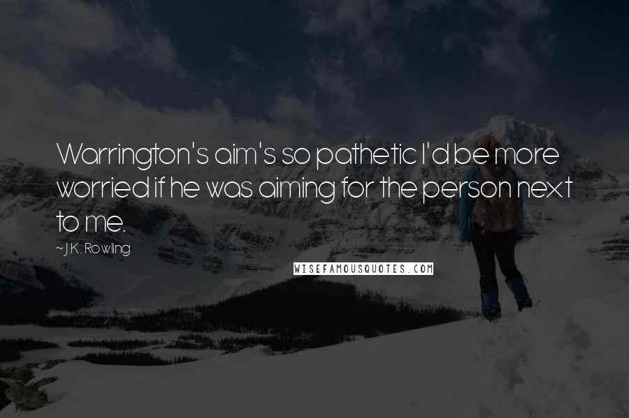 J.K. Rowling Quotes: Warrington's aim's so pathetic I'd be more worried if he was aiming for the person next to me.