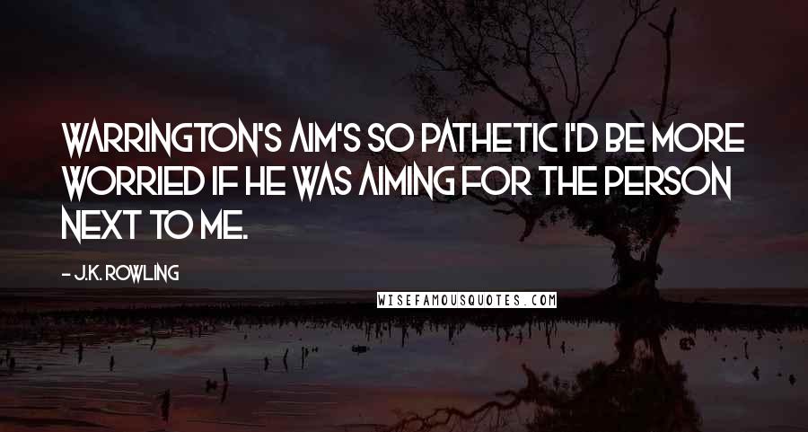 J.K. Rowling Quotes: Warrington's aim's so pathetic I'd be more worried if he was aiming for the person next to me.