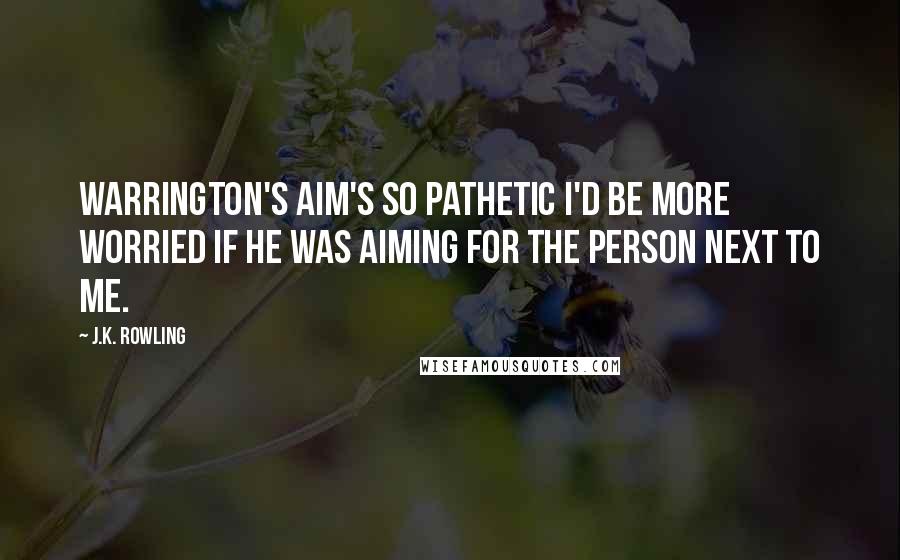 J.K. Rowling Quotes: Warrington's aim's so pathetic I'd be more worried if he was aiming for the person next to me.