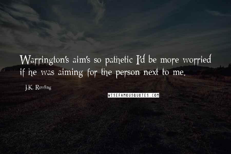 J.K. Rowling Quotes: Warrington's aim's so pathetic I'd be more worried if he was aiming for the person next to me.