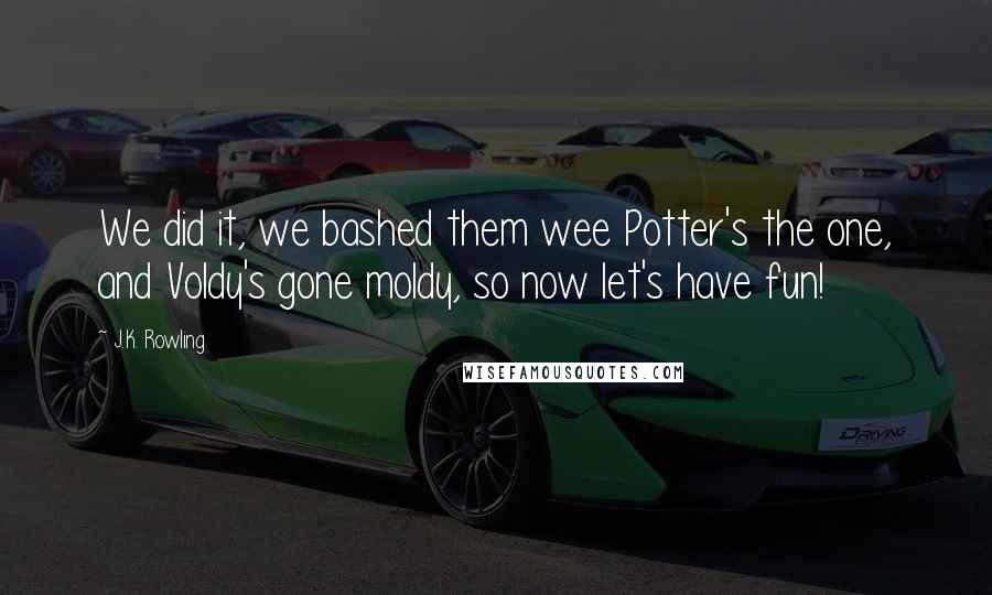 J.K. Rowling Quotes: We did it, we bashed them wee Potter's the one, and Voldy's gone moldy, so now let's have fun!
