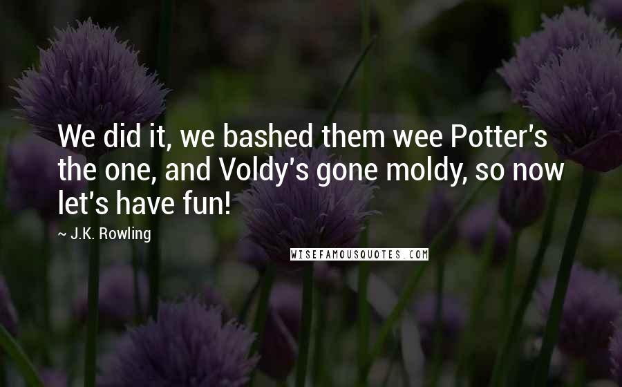 J.K. Rowling Quotes: We did it, we bashed them wee Potter's the one, and Voldy's gone moldy, so now let's have fun!