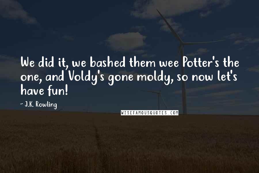 J.K. Rowling Quotes: We did it, we bashed them wee Potter's the one, and Voldy's gone moldy, so now let's have fun!