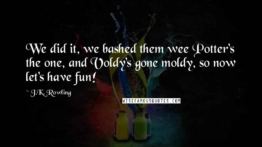J.K. Rowling Quotes: We did it, we bashed them wee Potter's the one, and Voldy's gone moldy, so now let's have fun!