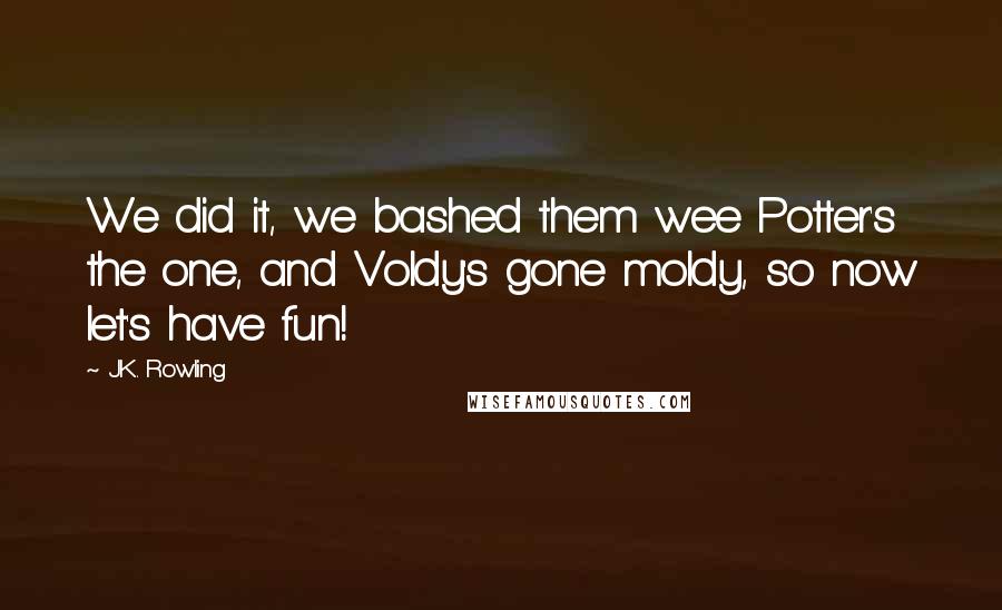 J.K. Rowling Quotes: We did it, we bashed them wee Potter's the one, and Voldy's gone moldy, so now let's have fun!
