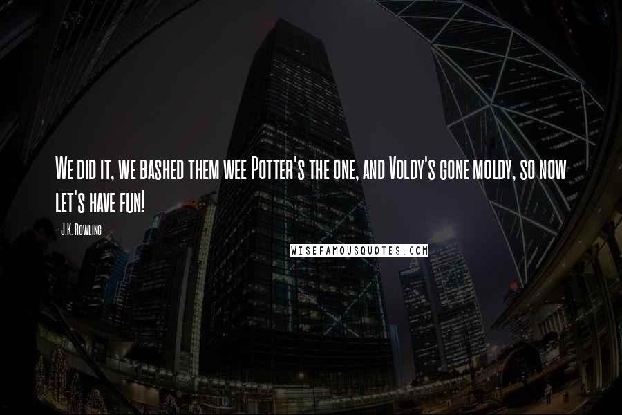 J.K. Rowling Quotes: We did it, we bashed them wee Potter's the one, and Voldy's gone moldy, so now let's have fun!