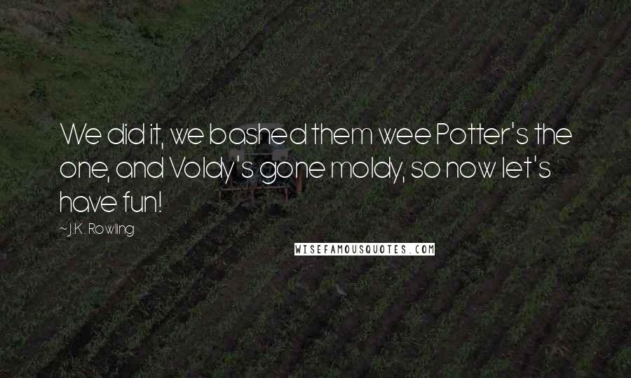 J.K. Rowling Quotes: We did it, we bashed them wee Potter's the one, and Voldy's gone moldy, so now let's have fun!