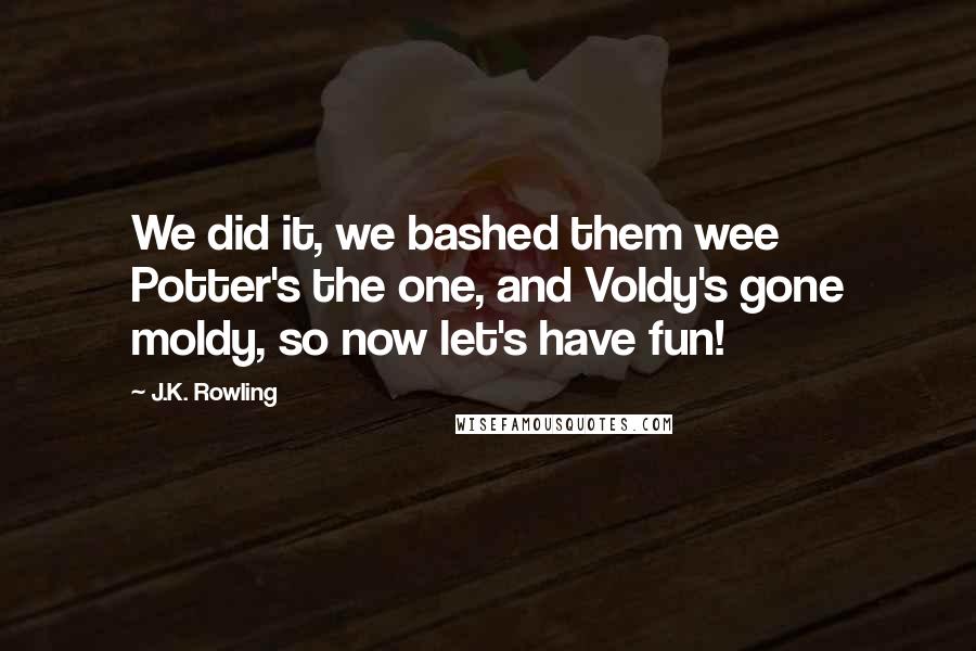 J.K. Rowling Quotes: We did it, we bashed them wee Potter's the one, and Voldy's gone moldy, so now let's have fun!