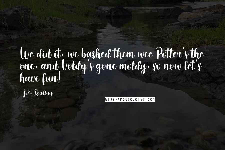 J.K. Rowling Quotes: We did it, we bashed them wee Potter's the one, and Voldy's gone moldy, so now let's have fun!
