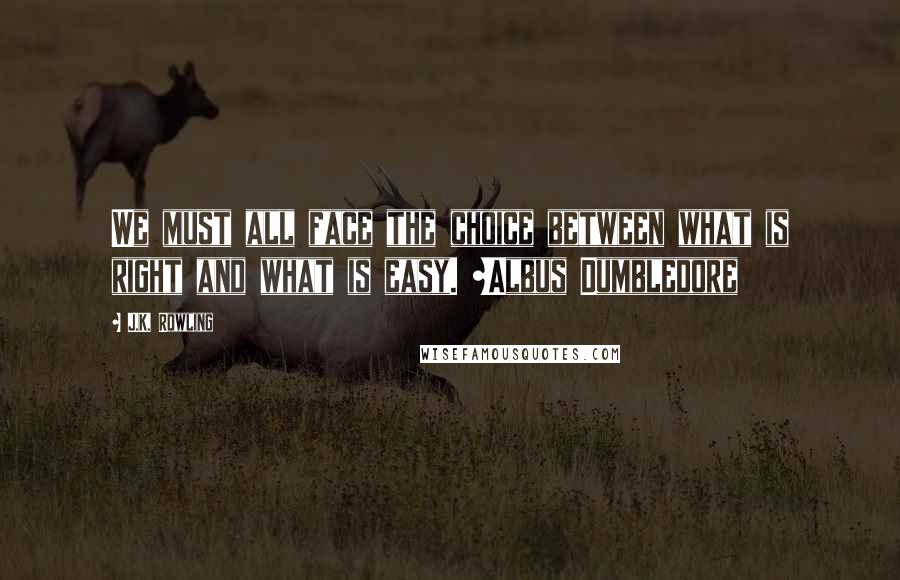 J.K. Rowling Quotes: We must all face the choice between what is right and what is easy. ~Albus Dumbledore