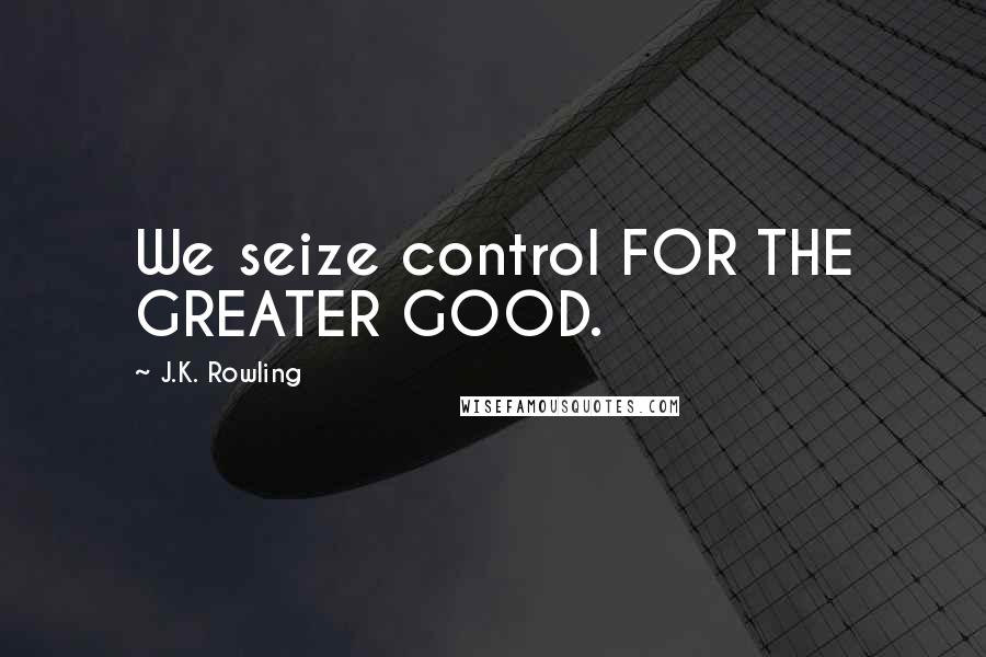 J.K. Rowling Quotes: We seize control FOR THE GREATER GOOD.