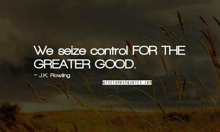 J.K. Rowling Quotes: We seize control FOR THE GREATER GOOD.