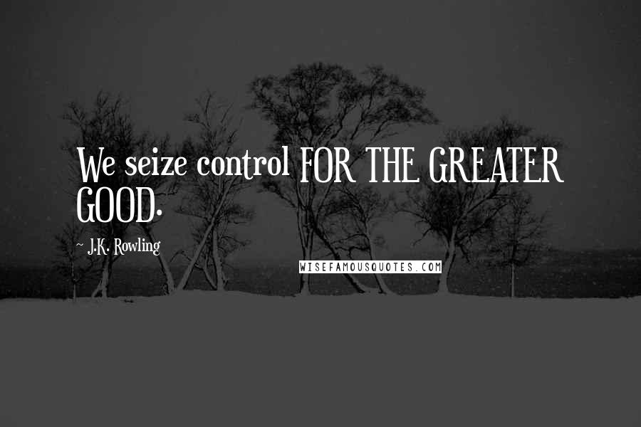 J.K. Rowling Quotes: We seize control FOR THE GREATER GOOD.