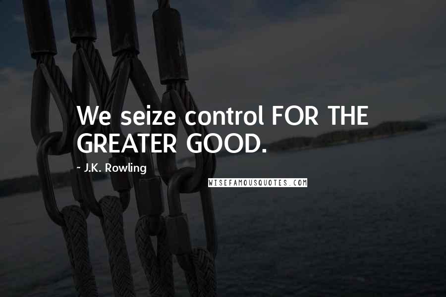 J.K. Rowling Quotes: We seize control FOR THE GREATER GOOD.