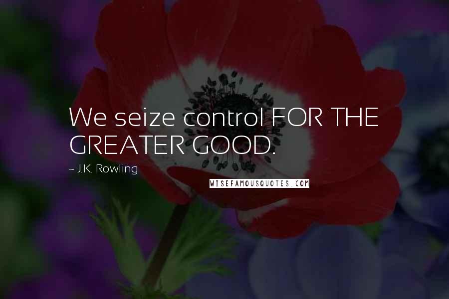 J.K. Rowling Quotes: We seize control FOR THE GREATER GOOD.