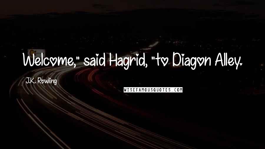J.K. Rowling Quotes: Welcome," said Hagrid, "to Diagon Alley.