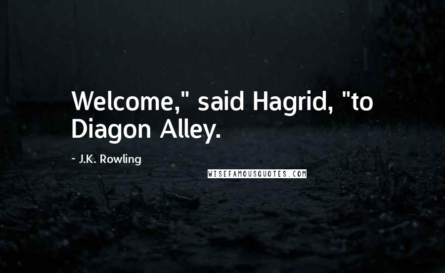 J.K. Rowling Quotes: Welcome," said Hagrid, "to Diagon Alley.