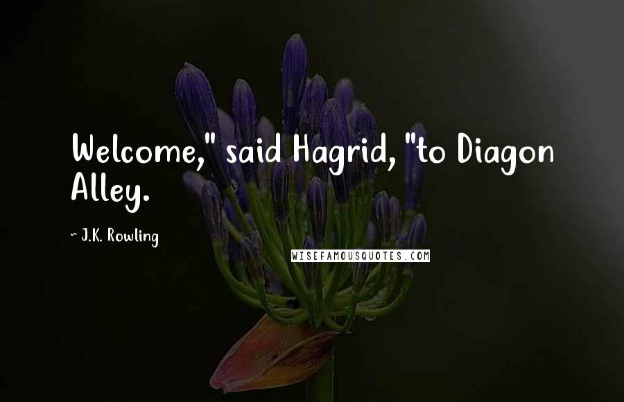 J.K. Rowling Quotes: Welcome," said Hagrid, "to Diagon Alley.