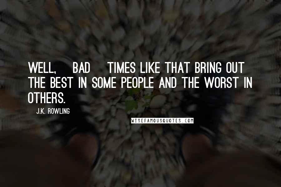 J.K. Rowling Quotes: Well, [bad] times like that bring out the best in some people and the worst in others.