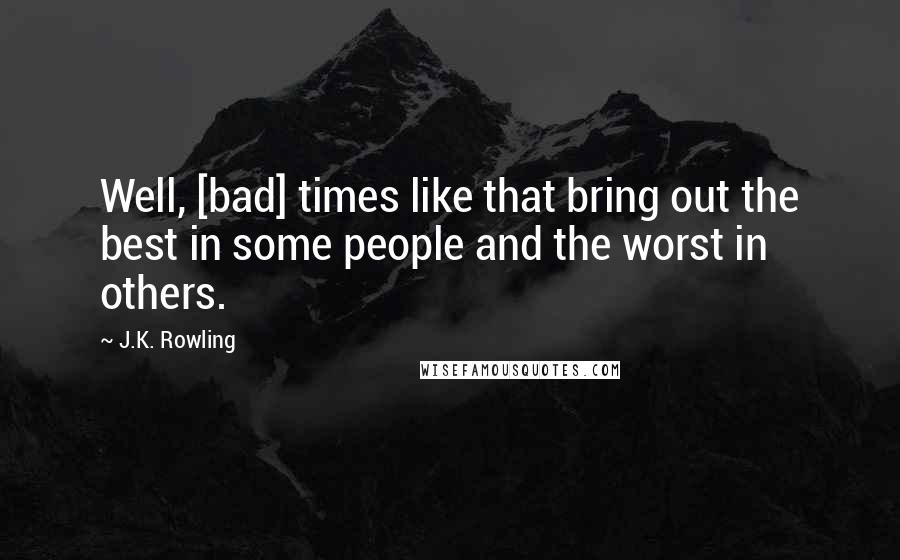 J.K. Rowling Quotes: Well, [bad] times like that bring out the best in some people and the worst in others.