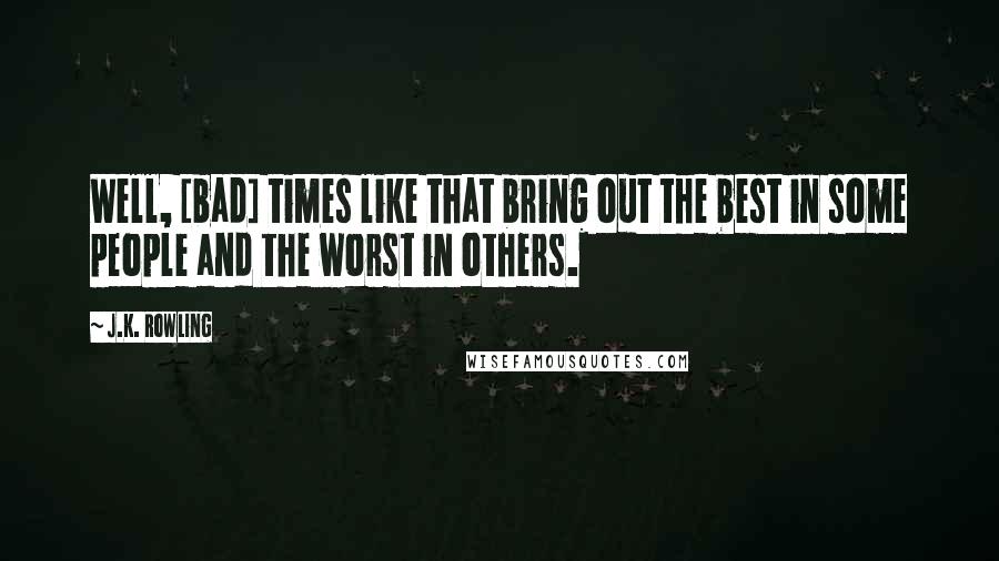J.K. Rowling Quotes: Well, [bad] times like that bring out the best in some people and the worst in others.