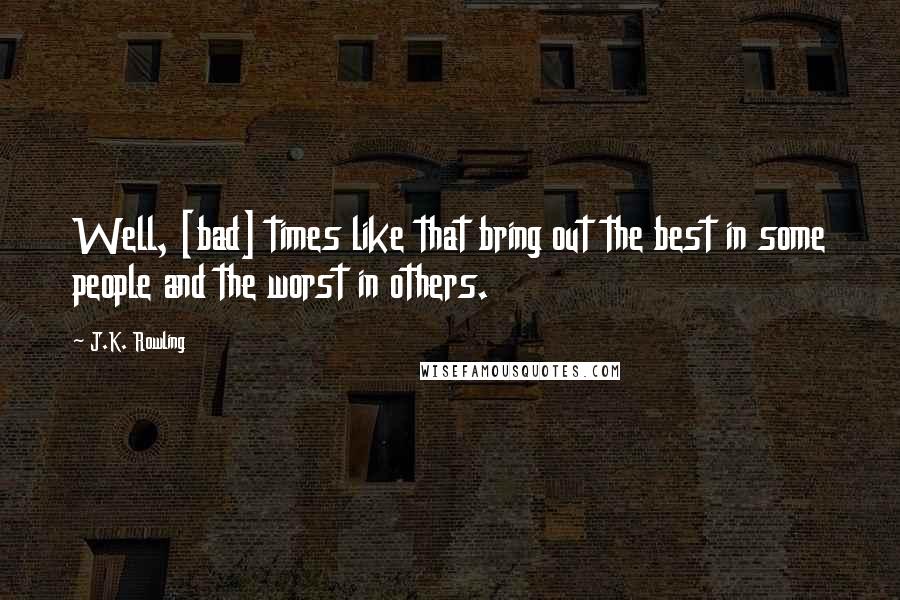 J.K. Rowling Quotes: Well, [bad] times like that bring out the best in some people and the worst in others.