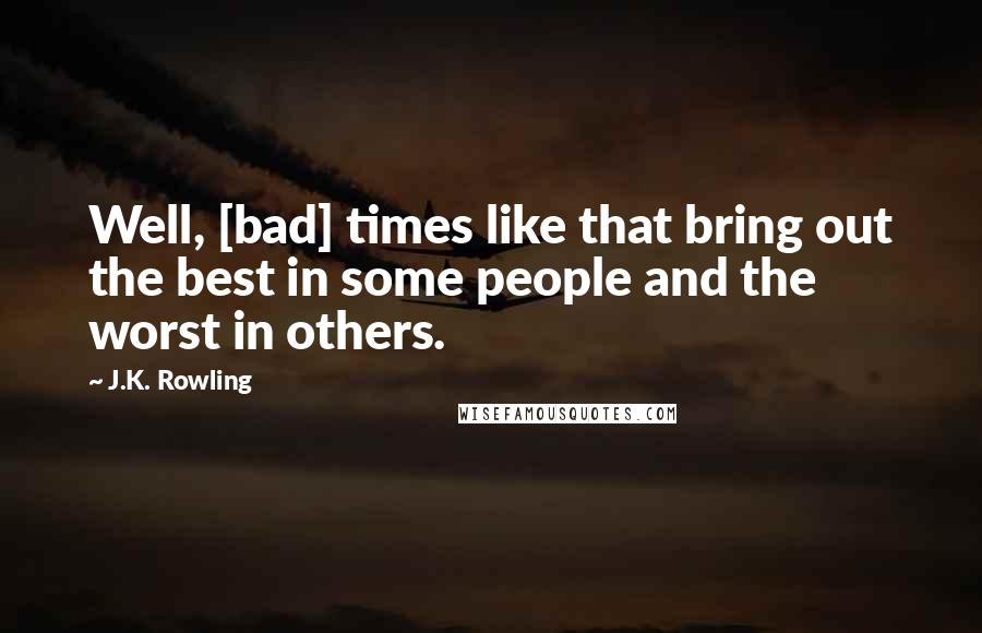 J.K. Rowling Quotes: Well, [bad] times like that bring out the best in some people and the worst in others.