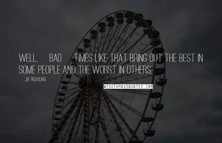 J.K. Rowling Quotes: Well, [bad] times like that bring out the best in some people and the worst in others.