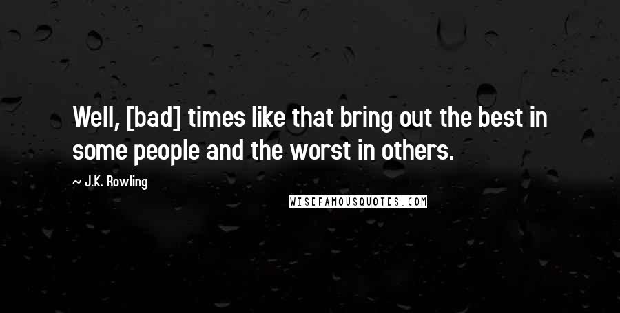 J.K. Rowling Quotes: Well, [bad] times like that bring out the best in some people and the worst in others.