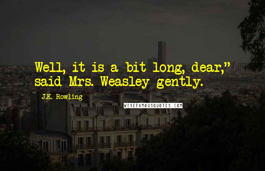 J.K. Rowling Quotes: Well, it is a bit long, dear," said Mrs. Weasley gently.