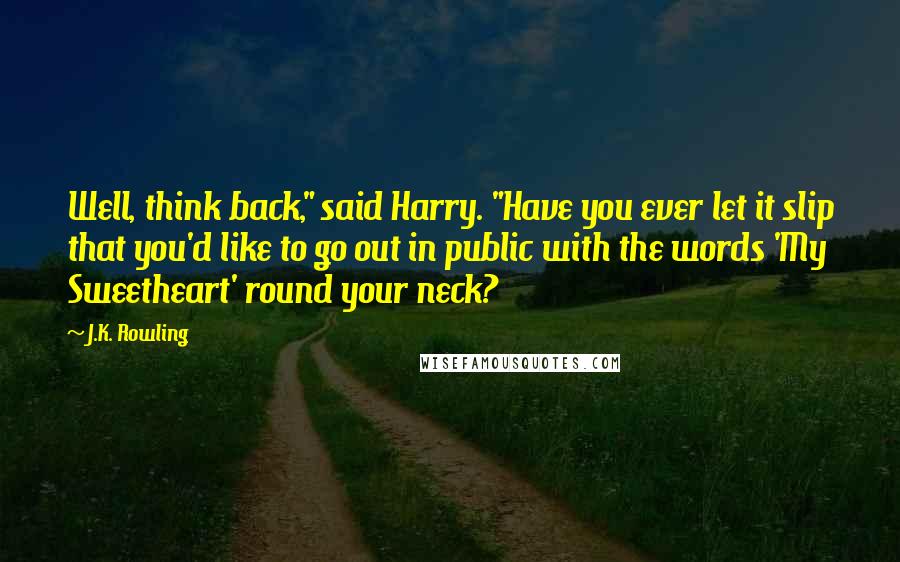 J.K. Rowling Quotes: Well, think back," said Harry. "Have you ever let it slip that you'd like to go out in public with the words 'My Sweetheart' round your neck?