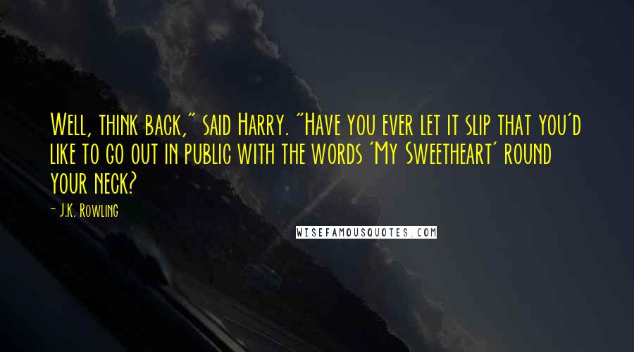J.K. Rowling Quotes: Well, think back," said Harry. "Have you ever let it slip that you'd like to go out in public with the words 'My Sweetheart' round your neck?