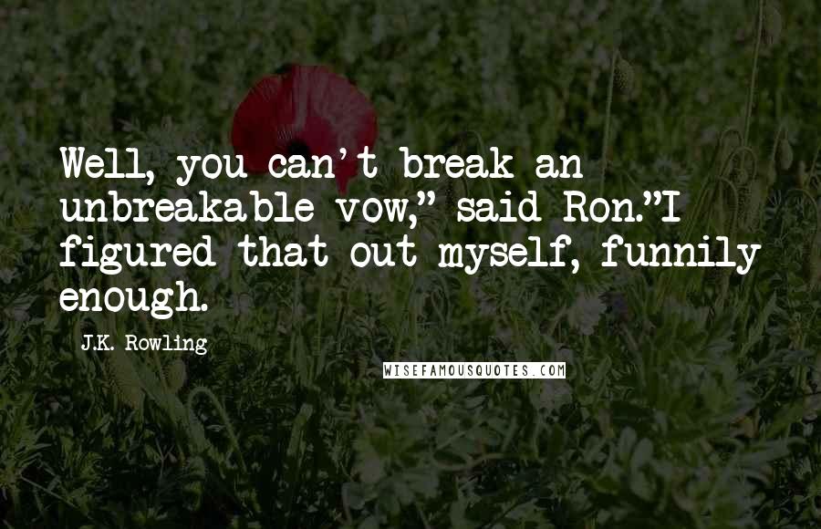 J.K. Rowling Quotes: Well, you can't break an unbreakable vow," said Ron."I figured that out myself, funnily enough.