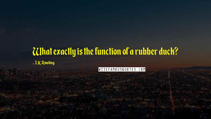 J.K. Rowling Quotes: What exactly is the function of a rubber duck?