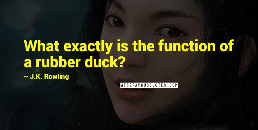 J.K. Rowling Quotes: What exactly is the function of a rubber duck?