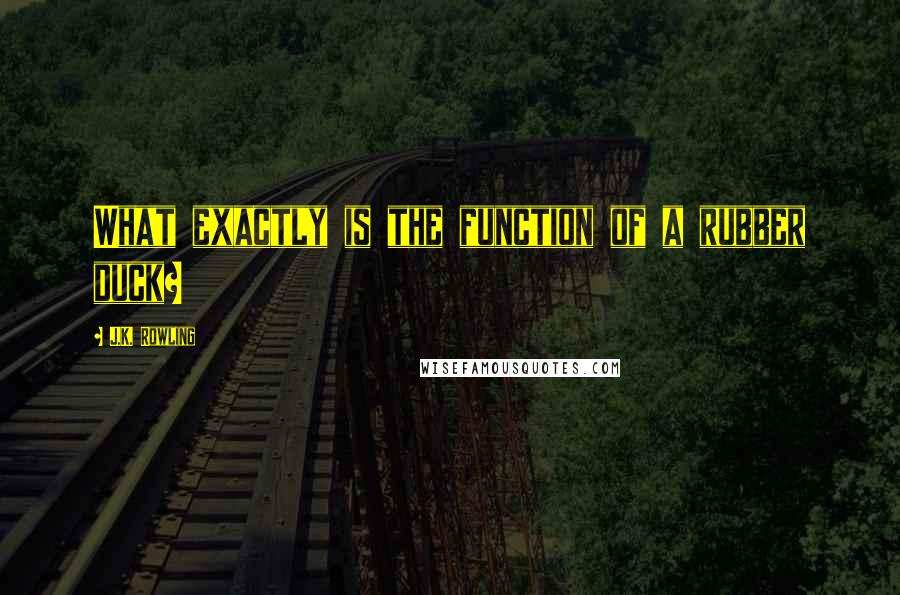 J.K. Rowling Quotes: What exactly is the function of a rubber duck?