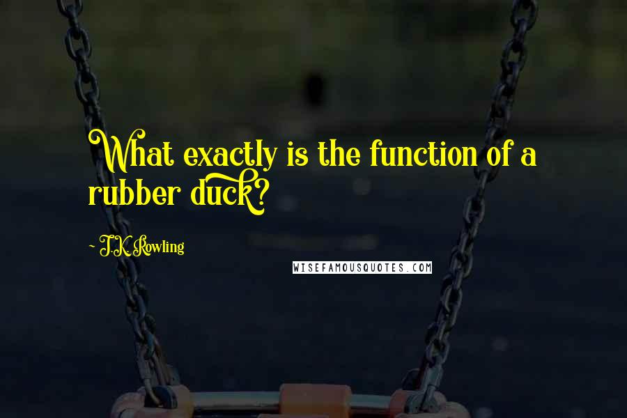 J.K. Rowling Quotes: What exactly is the function of a rubber duck?