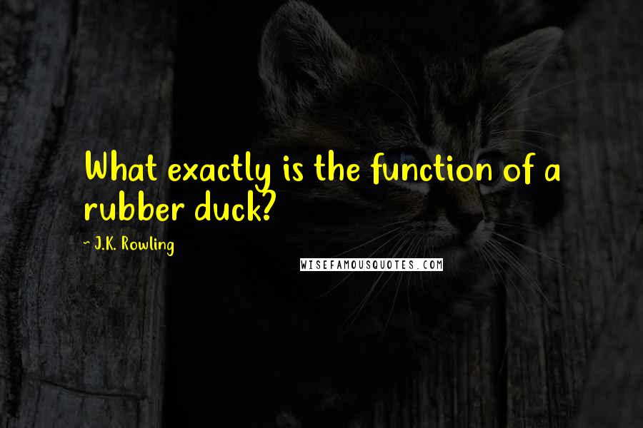 J.K. Rowling Quotes: What exactly is the function of a rubber duck?