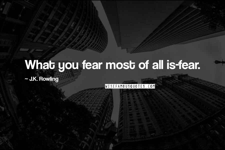 J.K. Rowling Quotes: What you fear most of all is-fear.