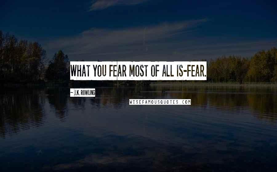 J.K. Rowling Quotes: What you fear most of all is-fear.