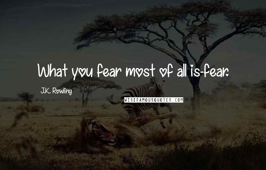 J.K. Rowling Quotes: What you fear most of all is-fear.