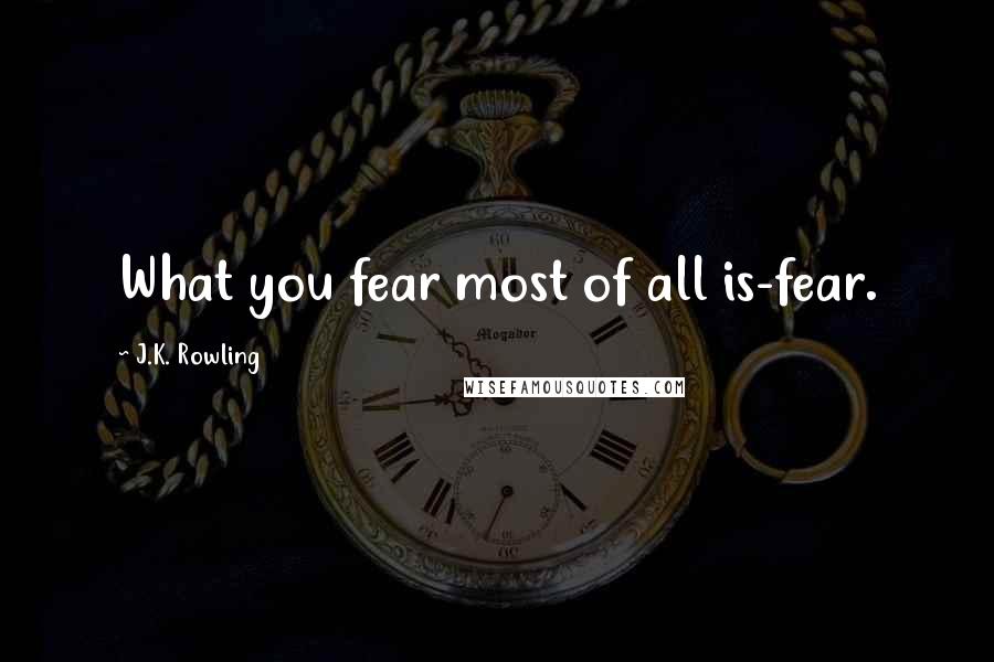 J.K. Rowling Quotes: What you fear most of all is-fear.