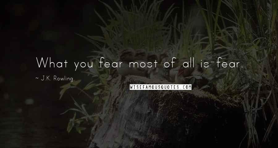 J.K. Rowling Quotes: What you fear most of all is-fear.