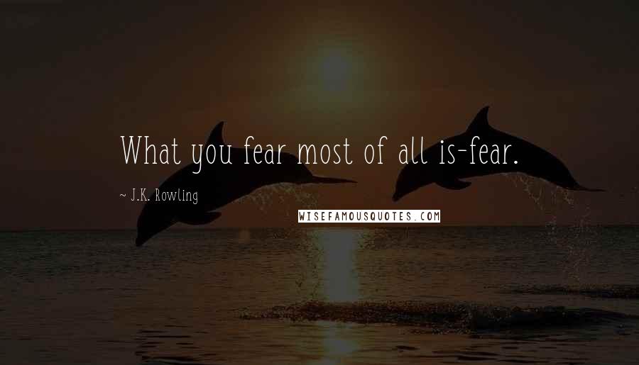 J.K. Rowling Quotes: What you fear most of all is-fear.