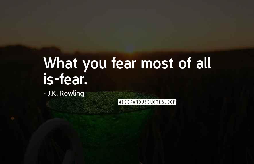 J.K. Rowling Quotes: What you fear most of all is-fear.