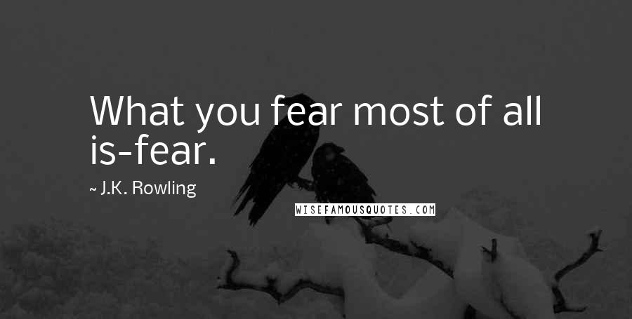 J.K. Rowling Quotes: What you fear most of all is-fear.