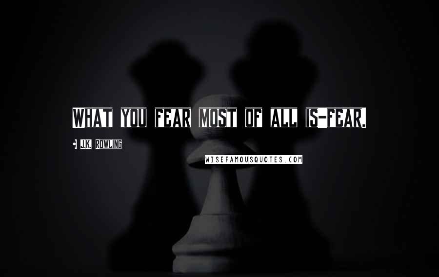 J.K. Rowling Quotes: What you fear most of all is-fear.