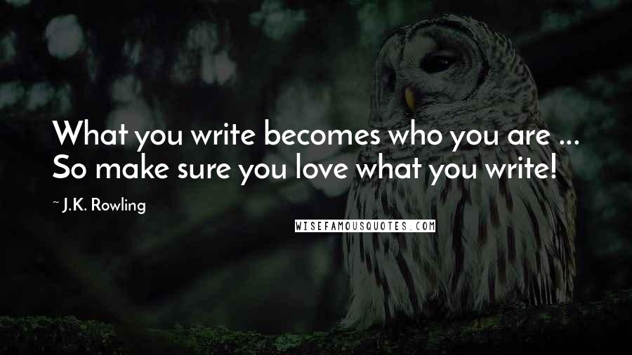 J.K. Rowling Quotes: What you write becomes who you are ... So make sure you love what you write!